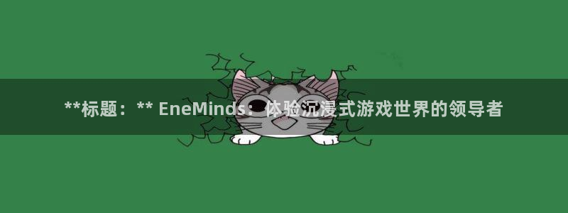 天辰平台登录地址在哪里看：**标题：** EneMinds：体验沉浸式游戏世界的领导者
