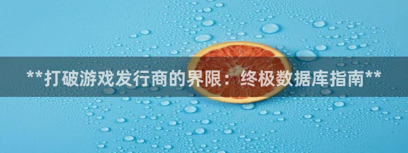 天辰平台怎么样赚钱的：**打破游戏发行商的界限：终极数据库指南**