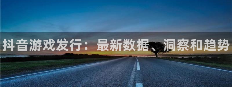 天辰平台测速登录失败怎么回事：抖音游戏发行：最新数据、洞察和趋势