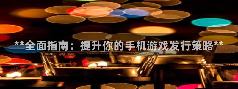 天辰测速在线登录入口：**全面指南：提升你的手机游戏发行策略**