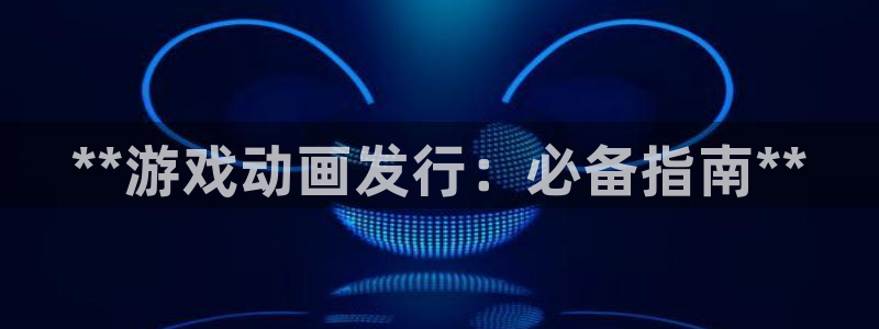 天辰平台测速登录不上怎么办：**游戏动画发行：必备指南**