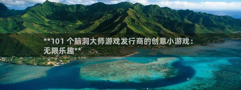 天辰平台测速登录失败：**101 个脑洞大师游戏发行商的创意小游戏：
无限乐趣**