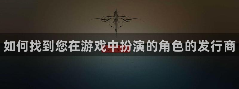 天辰娱乐平台代理是谁：如何找到您在游戏中扮演的角色的发行商