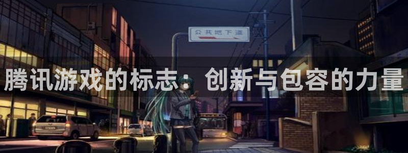 天辰注册链接是什么：腾讯游戏的标志：创新与包容的力量