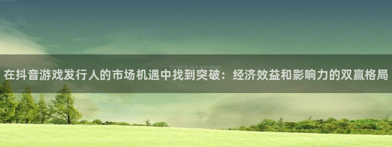 天辰平台 注册你的专属平台入口在哪：在抖音游戏发行人的市场机遇中找到突破：经济效益和影响力的双赢格局